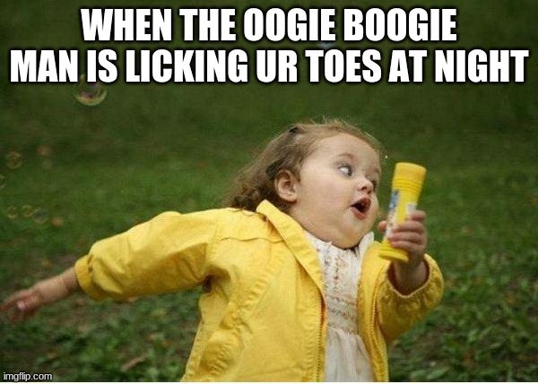 run ur a$% lil girl | WHEN THE OOGIE BOOGIE MAN IS LICKING UR TOES AT NIGHT | image tagged in memes,chubby bubbles girl | made w/ Imgflip meme maker