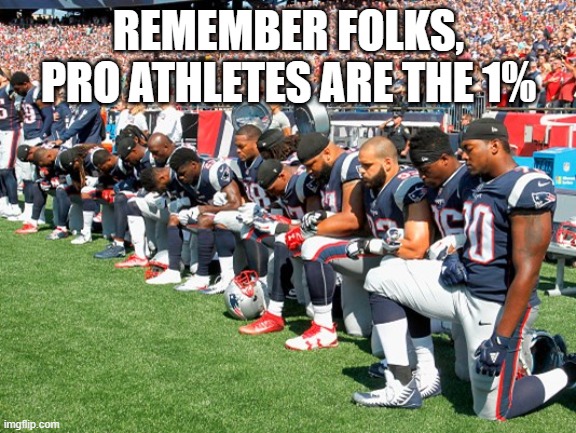 Football Players Kneeling | REMEMBER FOLKS, PRO ATHLETES ARE THE 1% | image tagged in football players kneeling | made w/ Imgflip meme maker