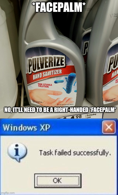 Hand Unsanitizer | *FACEPALM*; NO, IT'LL NEED TO BE A RIGHT-HANDED *FACEPALM* | image tagged in task failed successfully,hand sanitizer,facepalm | made w/ Imgflip meme maker