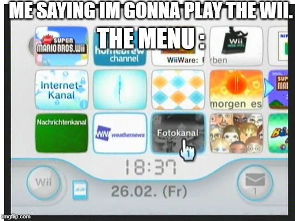 cramped games in the wii | ME SAYING IM GONNA PLAY THE WII. THE MENU : | image tagged in wii,menu,gaming,memes,funny | made w/ Imgflip meme maker