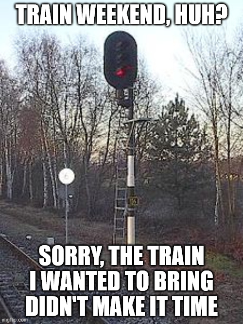 TRAIN WEEKEND, HUH? SORRY, THE TRAIN I WANTED TO BRING DIDN'T MAKE IT TIME | made w/ Imgflip meme maker