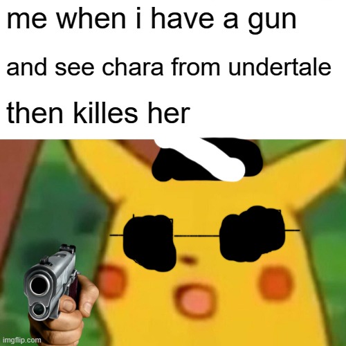 Surprised Pikachu | me when i have a gun; and see chara from undertale; then killes her | image tagged in memes,surprised pikachu | made w/ Imgflip meme maker