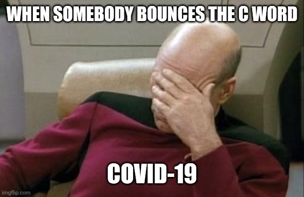Captain Picard Facepalm Meme | WHEN SOMEBODY BOUNCES THE C WORD; COVID-19 | image tagged in coronavirus,covid-19,covid,covidiots,2020,2020 sucks | made w/ Imgflip meme maker