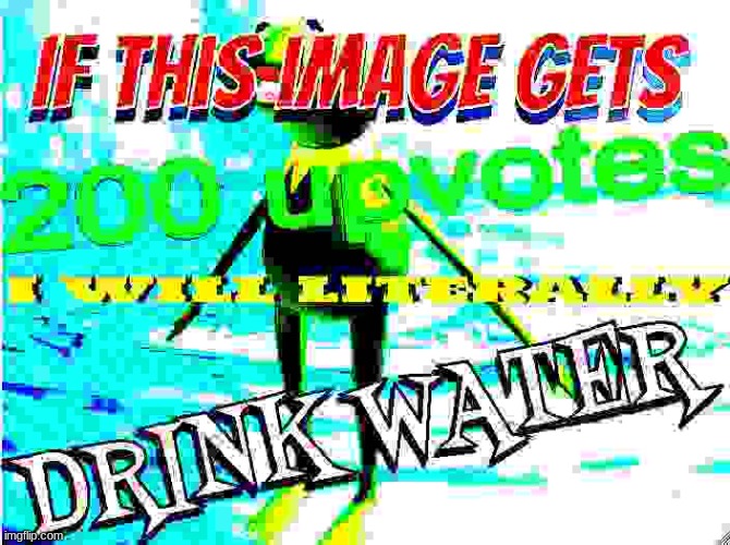 if this image gets 200 upvotes i will literally drink water | image tagged in if this image gets 200 upvotes i will literally drink water,memes,funny | made w/ Imgflip meme maker