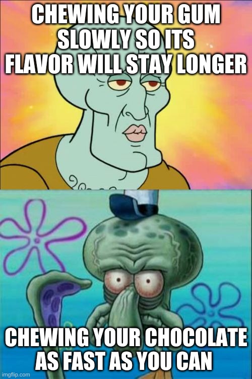 Squidward | CHEWING YOUR GUM SLOWLY SO ITS FLAVOR WILL STAY LONGER; CHEWING YOUR CHOCOLATE AS FAST AS YOU CAN | image tagged in memes,squidward | made w/ Imgflip meme maker