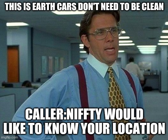 hazbin meme | THIS IS EARTH CARS DON'T NEED TO BE CLEAN; CALLER:NIFFTY WOULD LIKE TO KNOW YOUR LOCATION | image tagged in memes,that would be great | made w/ Imgflip meme maker