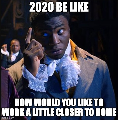 Think about it | 2020 BE LIKE; HOW WOULD YOU LIKE TO WORK A LITTLE CLOSER TO HOME | image tagged in james madison think about it | made w/ Imgflip meme maker