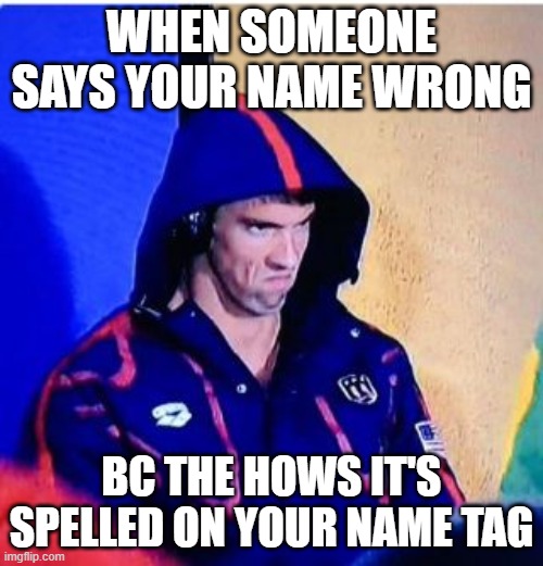 This happens to Me every single time |  WHEN SOMEONE SAYS YOUR NAME WRONG; BC THE HOWS IT'S SPELLED ON YOUR NAME TAG | image tagged in memes,michael phelps death stare | made w/ Imgflip meme maker