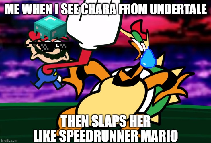 Something about Super Mario 64 SLAP | ME WHEN I SEE CHARA FROM UNDERTALE; THEN SLAPS HER LIKE SPEEDRUNNER MARIO | image tagged in something about super mario 64 slap | made w/ Imgflip meme maker