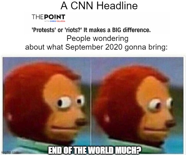 Monkey Puppet | A CNN Headline; People wondering about what September 2020 gonna bring:; END OF THE WORLD MUCH? | image tagged in memes,monkey puppet | made w/ Imgflip meme maker