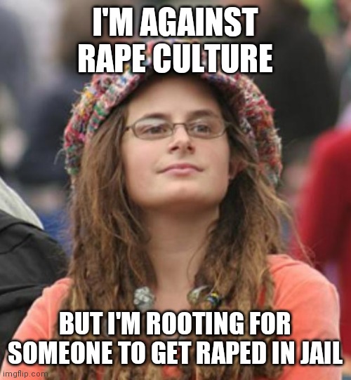 College Liberal Small | I'M AGAINST RAPE CULTURE BUT I'M ROOTING FOR SOMEONE TO GET RAPED IN JAIL | image tagged in college liberal small | made w/ Imgflip meme maker