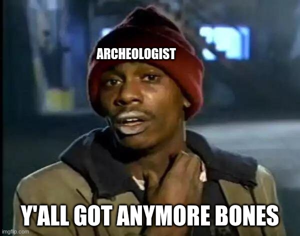Archeologist | ARCHEOLOGIST; Y'ALL GOT ANYMORE BONES | image tagged in memes,y'all got any more of that | made w/ Imgflip meme maker