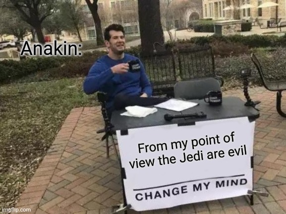 I see through the lies of the Jedi | Anakin:; From my point of view the Jedi are evil | image tagged in memes,change my mind | made w/ Imgflip meme maker