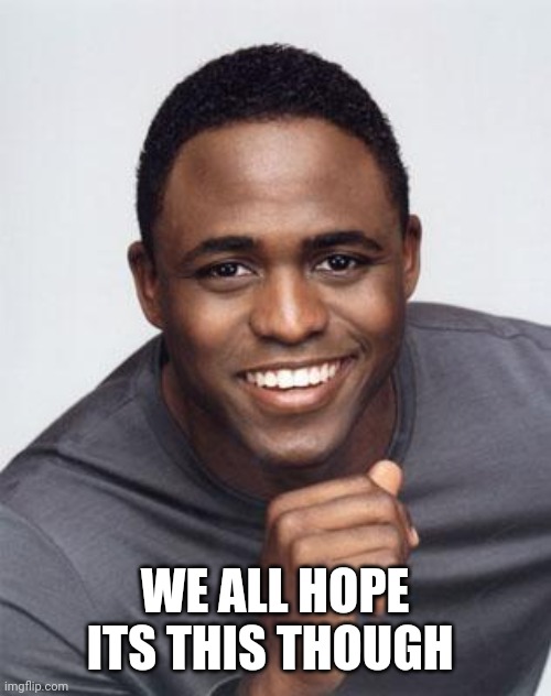 Wayne Brady | WE ALL HOPE ITS THIS THOUGH | image tagged in wayne brady | made w/ Imgflip meme maker