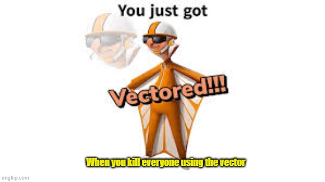 youve been vectored | When you kill everyone using the vector | image tagged in youve been vectored,survivio | made w/ Imgflip meme maker