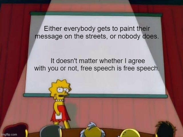 Lisa Simpson's Presentation | Either everybody gets to paint their message on the streets, or nobody does. It doesn't matter whether I agree with you or not, free speech is free speech. | image tagged in lisa simpson's presentation | made w/ Imgflip meme maker