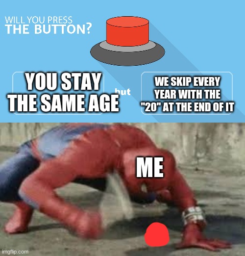 YOU STAY THE SAME AGE; WE SKIP EVERY YEAR WITH THE "20" AT THE END OF IT; ME | image tagged in would you press the button,spiderman hitting button | made w/ Imgflip meme maker