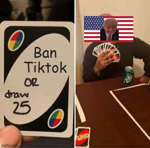 Episode 1 : Trump and tiktok | Ban Tiktok | image tagged in memes,uno draw 25 cards | made w/ Imgflip meme maker