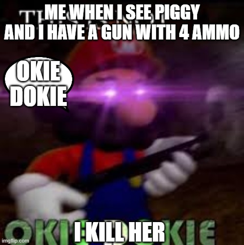 This is not okie dokie | ME WHEN I SEE PIGGY AND I HAVE A GUN WITH 4 AMMO; OKIE DOKIE; I KILL HER | image tagged in this is not okie dokie | made w/ Imgflip meme maker