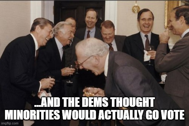 Trumplican Laughter | ...AND THE DEMS THOUGHT MINORITIES WOULD ACTUALLY GO VOTE | image tagged in memes,laughing men in suits,trump,biden,election 2020 | made w/ Imgflip meme maker