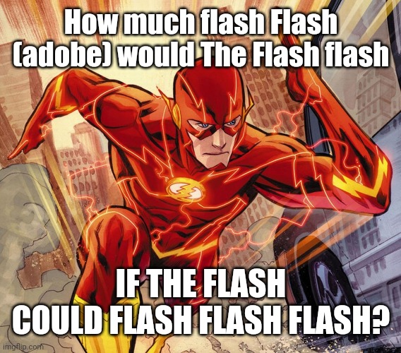 The Flash | How much flash Flash (adobe) would The Flash flash IF THE FLASH COULD FLASH FLASH FLASH? | image tagged in the flash | made w/ Imgflip meme maker