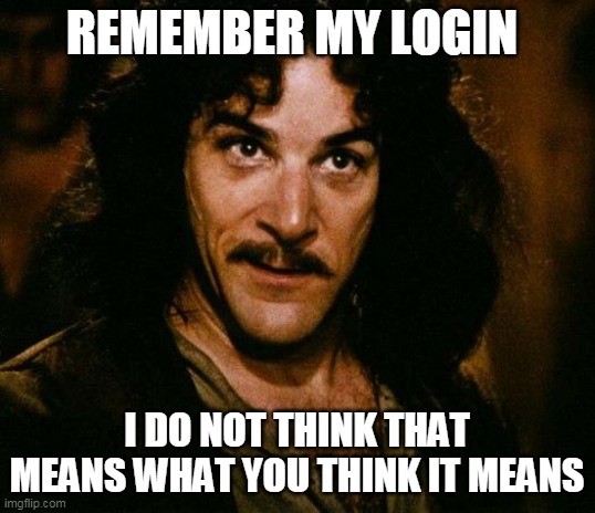 Inigo montoya login credentials | REMEMBER MY LOGIN; I DO NOT THINK THAT MEANS WHAT YOU THINK IT MEANS | image tagged in memes,inigo montoya | made w/ Imgflip meme maker