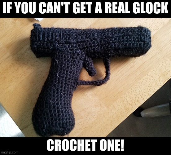Crocheted Glock | IF YOU CAN'T GET A REAL GLOCK; CROCHET ONE! | image tagged in guns,glock,crochet | made w/ Imgflip meme maker