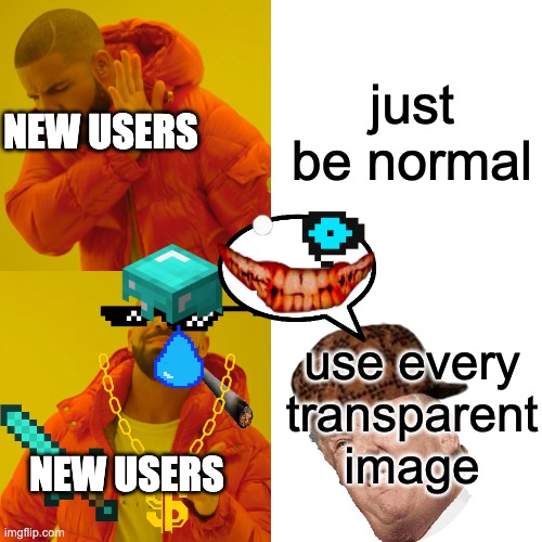 actually I'm still pretty new, but I know not to overuse the transparent images | just be normal; NEW USERS; use every transparent image; NEW USERS | image tagged in memes,drake hotline bling,funny,normie,iefydjghcvi ufyjhdgbiv ukjvhwfdc | made w/ Imgflip meme maker