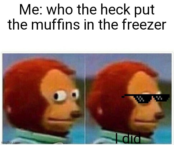 Who put the muffins in the freezer | Me: who the heck put the muffins in the freezer; I did | image tagged in memes,monkey puppet,funny,muffins | made w/ Imgflip meme maker