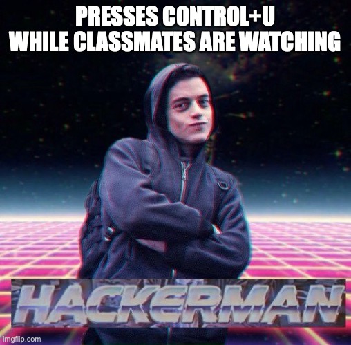 HackerMan | PRESSES CONTROL+U WHILE CLASSMATES ARE WATCHING | image tagged in hackerman | made w/ Imgflip meme maker