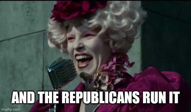 Happy Hunger Games | AND THE REPUBLICANS RUN IT | image tagged in happy hunger games | made w/ Imgflip meme maker