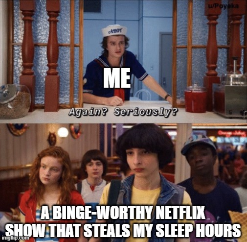 Literally stayed up 'till 11:30 pm to watch Stranger Things 1-3 as well as Umbrella Academy 1-2 | ME; A BINGE-WORTHY NETFLIX SHOW THAT STEALS MY SLEEP HOURS | image tagged in again seriously,netflix,binge watching | made w/ Imgflip meme maker