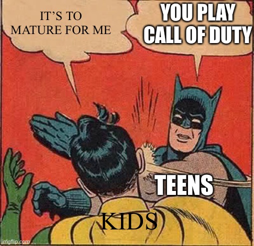 Batman Slapping Robin | IT’S TO MATURE FOR ME; YOU PLAY CALL OF DUTY; TEENS; KIDS | image tagged in memes,batman slapping robin | made w/ Imgflip meme maker