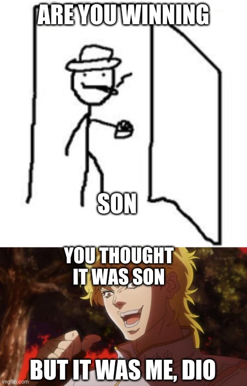 ... | ARE YOU WINNING; SON; YOU THOUGHT IT WAS SON; BUT IT WAS ME, DIO | image tagged in but it was me dio,are you winning son | made w/ Imgflip meme maker