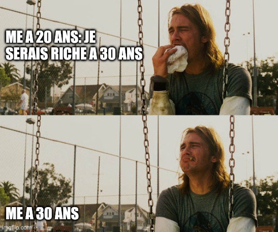 Riche a 30 ans | ME A 20 ANS: JE SERAIS RICHE A 30 ANS; ME A 30 ANS | image tagged in memes,first world stoner problems | made w/ Imgflip meme maker