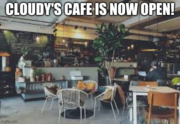 We are now open! And Hiring! | CLOUDY'S CAFE IS NOW OPEN! | made w/ Imgflip meme maker