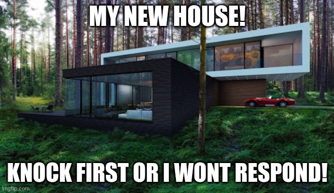 New House yall! :3 | MY NEW HOUSE! KNOCK FIRST OR I WONT RESPOND! | made w/ Imgflip meme maker