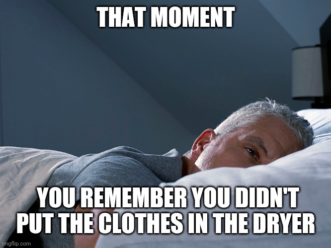 THAT MOMENT; YOU REMEMBER YOU DIDN'T PUT THE CLOTHES IN THE DRYER | image tagged in funny,oops,funny memes | made w/ Imgflip meme maker