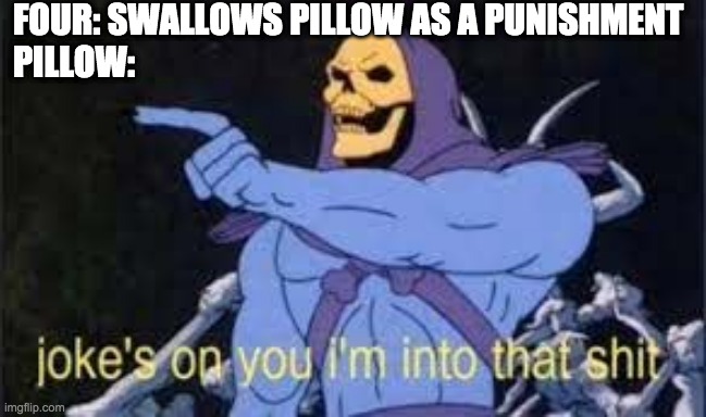 so i was rewatching bfb episodes. | FOUR: SWALLOWS PILLOW AS A PUNISHMENT
PILLOW: | image tagged in jokes on you im into that shit,vore | made w/ Imgflip meme maker