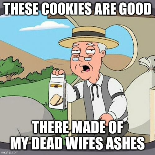 Pepperidge Farm Remembers | THESE COOKIES ARE GOOD; THERE MADE OF MY DEAD WIFES ASHES | image tagged in memes,pepperidge farm remembers | made w/ Imgflip meme maker