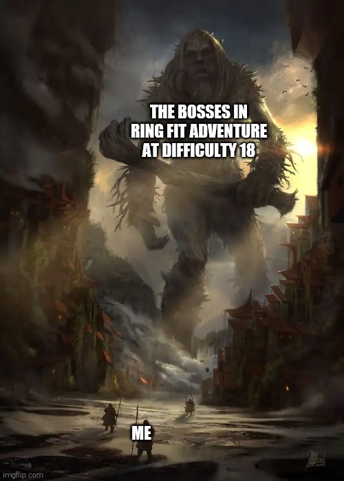 Why did I jump the difficulty up three levels? |  THE BOSSES IN RING FIT ADVENTURE AT DIFFICULTY 18; ME | image tagged in giant thing vs small thing | made w/ Imgflip meme maker