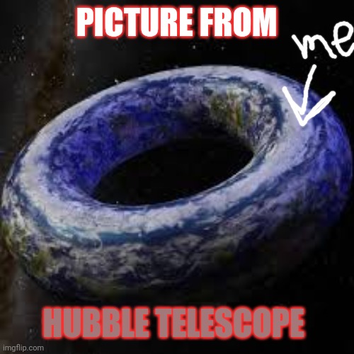 Donut eat confirmed! | PICTURE FROM; HUBBLE TELESCOPE | image tagged in donut earth | made w/ Imgflip meme maker