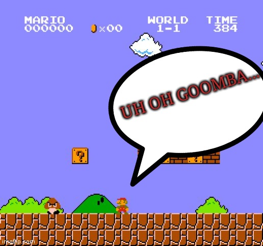 Uh oh, Goomba.... | UH OH GOOMBA... | image tagged in super mario bros | made w/ Imgflip meme maker