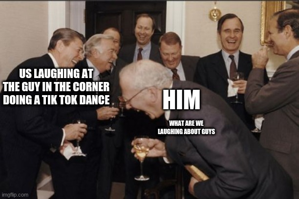 That poor tik toker doesn't know what he got himself into | US LAUGHING AT THE GUY IN THE CORNER DOING A TIK TOK DANCE; HIM; WHAT ARE WE LAUGHING ABOUT GUYS | image tagged in memes,laughing men in suits | made w/ Imgflip meme maker