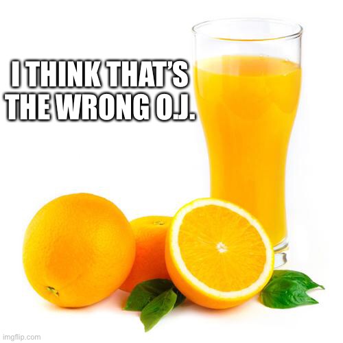 Scumbag orange juice | I THINK THAT’S THE WRONG O.J. | image tagged in scumbag orange juice | made w/ Imgflip meme maker