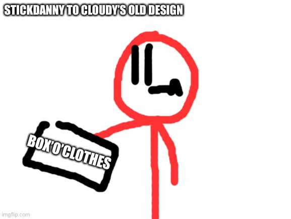 Blank White Template | BOX’O’CLOTHES STICKDANNY TO CLOUDY’S OLD DESIGN | image tagged in blank white template | made w/ Imgflip meme maker