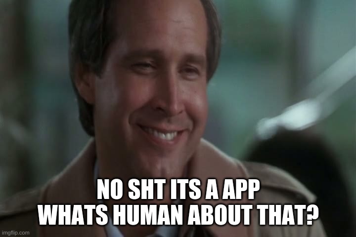 No Shit! | NO SHT ITS A APP WHATS HUMAN ABOUT THAT? | image tagged in no shit | made w/ Imgflip meme maker