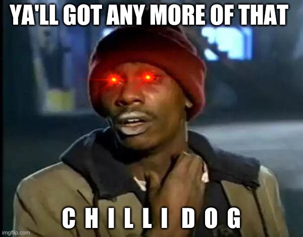 Y'all Got Any More Of That Meme | YA'LL GOT ANY MORE OF THAT; C  H  I  L  L  I   D  O  G | image tagged in memes,y'all got any more of that | made w/ Imgflip meme maker