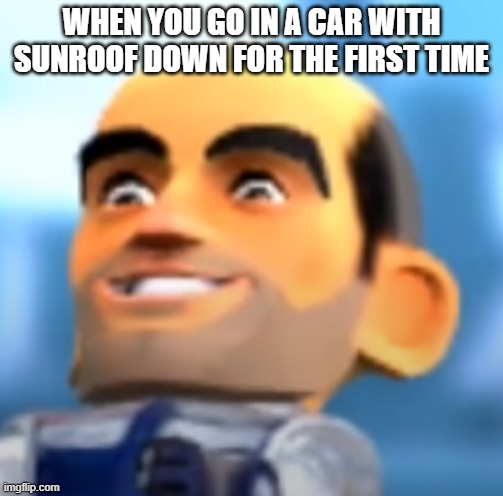 WHEN YOU GO IN A CAR WITH SUNROOF DOWN FOR THE FIRST TIME | made w/ Imgflip meme maker