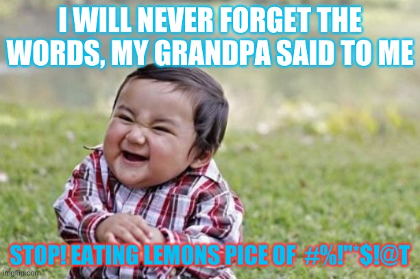 Evil Toddler | I WILL NEVER FORGET THE WORDS, MY GRANDPA SAID TO ME; STOP! EATING LEMONS PICE OF  #%!"*$!@T | image tagged in memes,evil toddler | made w/ Imgflip meme maker
